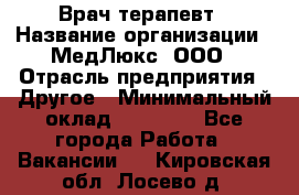 Врач терапевт › Название организации ­ МедЛюкс, ООО › Отрасль предприятия ­ Другое › Минимальный оклад ­ 40 000 - Все города Работа » Вакансии   . Кировская обл.,Лосево д.